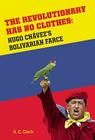 Revolutionary Has No Clothes: Hugo Chavez's Bolivarian Farce By A. C. Clark Cover Image
