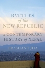 Battles of the New Republic: A Contemporary History of Nepal By Prashant Jha Cover Image