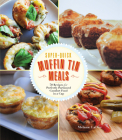 Super-Quick Muffin Tin Meals: 70 Recipes for Perfectly Portioned Comfort Food in a Cup By Melanie LaDue Cover Image