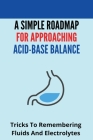 A Simple Roadmap For Approaching Acid-Base Balance: Tricks To Remembering Fluids And Electrolytes: Body Fluids And Electrolytes Cover Image