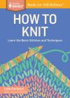 How to Knit: Learn the Basic Stitches and Techniques. A Storey BASICS® Title By Leslie Ann Bestor Cover Image
