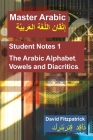 Master Arabic: Student Notes 1 The Arabic Alphabet, Vowels and Diacritics. By David R. Fitzpatrick Cover Image
