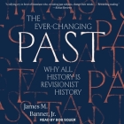The Ever-Changing Past: Why All History Is Revisionist History By James M. Banner, Bob Souer (Read by) Cover Image