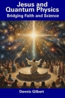 Jesus and Quantum Physics: Bridging Faith and Science By Dennis Gilbert Cover Image