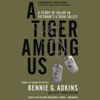 A Tiger Among Us Lib/E: A Story of Valor in Vietnam's a Shau Valley By Bennie G. Adkins, Katie Lamar Jackson, Chuck Hagel (Foreword by) Cover Image