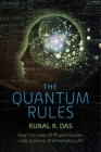 The Quantum Rules: How the Laws of Physics Explain Love, Success, and Everyday Life By Kunal K. Das Cover Image