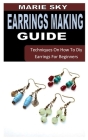 Earring Making Guide: Techniques On How To Diy Earrings For Beginners By Marie Sky Cover Image
