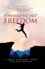 Forward-Facing(R) Freedom: Healing the Past, Transforming the Present, A Future on Purpose By J. Eric Gentry, Jenny Brackman (With) Cover Image