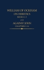 William of Ockham: On Heretics, Books 1-5 and Against John, Chapters 5-16 (Auctores Britannici Medii Aevi) Cover Image