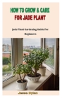 How to Grow & Care for Jade Plant: Jade Plant Gardening Guide For Beginners By Jesse Dylan Cover Image