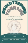 Decluttering Your Life: How to Find Inner Peace by Simplifying Your Mind, Space, Friendships, and Responsibilities Cover Image