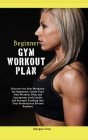 Beginner Gym Workout Plan: Discover the Best Workouts for Beginners, Create Your Own Workout Plan, and Incorporate both Cardio and Strength Train By Morgan Gray Cover Image