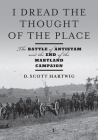 I Dread the Thought of the Place: The Battle of Antietam and the End of the Maryland Campaign By D. Scott Hartwig Cover Image