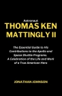 Astronaut Thomas Ken Mattingly II: The Essential Guide to His Contributions to the Apollo and Space Shuttle Programs. A Celebration of the Life and Wo By Jonathan Johnson Cover Image