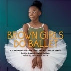 Brown Girls Do Ballet: Celebrating Diverse Girls Taking Center Stage Cover Image