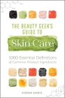 The Beauty Geek's Guide to Skin Care: 1,000 Essential Definitions of Common Product Ingredients By Deborah Burnes Cover Image