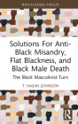 Solutions For Anti-Black Misandry, Flat Blackness, and Black Male Death: The Black Masculinist Turn By T. Hasan Johnson Cover Image