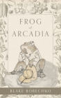 Frog of Arcadia By Blake Bobechko, Matlock Bobechko (Illustrator) Cover Image
