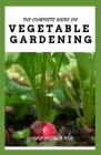 The Complete Guide on Vegetable Gardening: The Complete Guide To Grow Vegetables The Natural Way By Wayne Palmer Rnd Cover Image