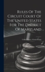 Rules Of The Circuit Court Of The United States For The District Of Maryland By United States Circuit Court (Maryland) (Created by) Cover Image