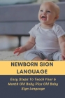 Newborn Sign Language: Easy Steps To Teach Your 6 Month Old Baby Plus Old Baby Sign Language: Basic Baby Sign Language Cover Image