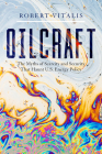 Oilcraft: The Myths of Scarcity and Security That Haunt U.S. Energy Policy By Robert Vitalis Cover Image
