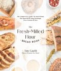 The Fresh-Milled Flour Bread Book: The Complete Guide to Mastering Your Home Mill for Artisan Sourdough, Pizza, Croissants and More By Tim Giuffi Cover Image