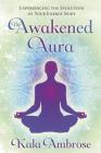 The Awakened Aura: Experiencing the Evolution of Your Energy Body By Kala Ambrose Cover Image