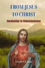 From Jesus to Christ: Awakening to Consciousness Cover Image