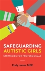 Safeguarding Autistic Girls: Strategies for Professionals By Carly Jones, Luke Beardon (Foreword by) Cover Image