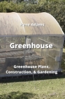 Greenhouse: Greenhouse Plans, Construction, & Gardening By Irene Adams Cover Image