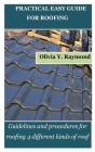 Practical Easy Guide for Roofing: Guidelines and procedures for roofing 4 different kinds of roof By Olivia Y. Raymond Cover Image