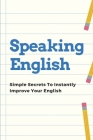 Speaking English: Simple Secrets To Instantly Improve Your English: Improve Your Speaking Skill By Mozell Stawasz Cover Image