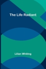 The Life Radiant By Lilian Whiting Cover Image
