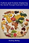 Culture and Cuisine: Exploring the World Through Food and Travel By Audrey Bailey Cover Image