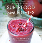 Superfood Smoothies: 100 Delicious, Energizing & Nutrient-Dense Recipesvolume 2 (Julie Morris's Superfoods #2) Cover Image