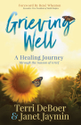Grieving Well: A Healing Journey Through the Season of Grief By Terri DeBoer, Janet Jaymin, René Wheaton (Foreword by) Cover Image