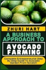 A Business Approach to Avocado Farming: Complete Entrepreneurial Step By Step Guide To Avocado Garden From Scratch Cover Image
