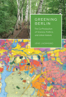 Greening Berlin: The Co-Production of Science, Politics, and Urban Nature (Inside Technology) By Jens Lachmund Cover Image