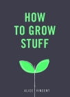 How to Grow Stuff: Easy, No-Stress Gardening for Beginners By Alice Vincent Cover Image