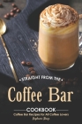 Straight from The Coffee Bar Cookbook: Coffee Bar Recipes for All Coffee Lovers By Stephanie Sharp Cover Image