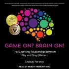 Game On? Brain On!: The Surprising Relationship Between Play and Gray (Matter) By Lindsay Portnoy, Wendy Tremont King (Read by) Cover Image