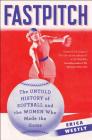 Fastpitch: The Untold History of Softball and the Women Who Made the Game By Erica Westly Cover Image
