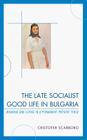 The Late Socialist Good Life in Bulgaria: Meaning and Living in a Permanent Present Tense By Cristofer Scarboro Cover Image