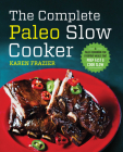 The Complete Paleo Slow Cooker: A Paleo Cookbook for Everyday Meals That Prep Fast & Cook Slow By Karen Frazier Cover Image