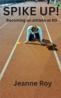 Spike Up!: Becoming an athlete at 60 By Jeanne M. Roy Cover Image
