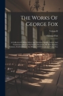 The Works Of George Fox: A Collection Of Many Select And Christian Epistles, Letters And Testimonies, Written On Sundry Occasions, By That Anci By George Fox Cover Image