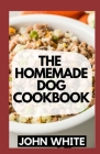 The Homemade Dog Cookbook: Simple and Delicious Recipes That Your Dog Will Love Cover Image