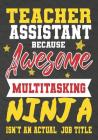 Teacher Assistant Because Awesome Multitasking Ninja Isn't An Actual Job Title: Perfect Year End Graduation or Thank You Gift for Teachers, Teacher Ap By Omi Kech Cover Image