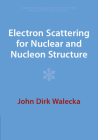 Electron Scattering for Nuclear and Nucleon Structure (Cambridge Monographs on Particle Physics #9) By John Dirk Walecka Cover Image